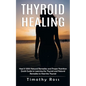 Thyroid Healing: Heal It With Natural Remedies and Proper Nutrition (Quick Guide to Learning the Thyroid and Natural Remedies to Heal the Thyroid) - Paperback