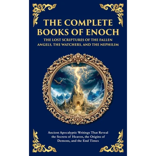 The Complete Books of Enoch - The Lost Scriptures of the Fallen Angels, the Watchers, and the Nephilim: Ancient Apocalyptic Writings That Reveal the S - Hardcover