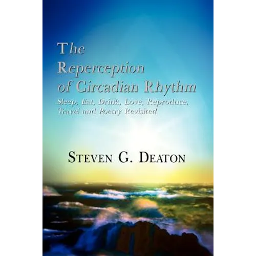 The Reperception of Circadian Rhythm: Sleep, Eat, Drink, Love, Reproduce, Travel and Poetry Revisited - Paperback