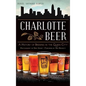Charlotte Beer: A History of Brewing in the Queen City - Hardcover
