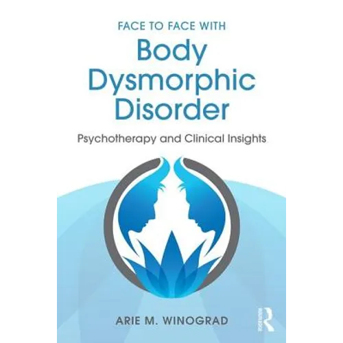 Face to Face with Body Dysmorphic Disorder: Psychotherapy and Clinical Insights - Paperback