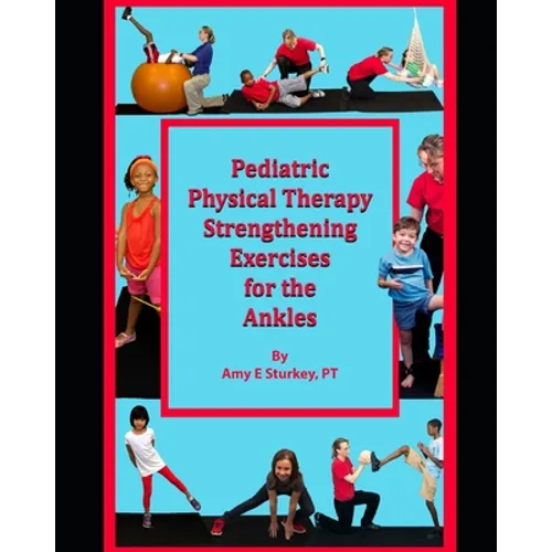 Pediatric Physical Therapy Strengthening Exercises for the Ankles: Treatment Suggestions by Muscle Actions - Paperback