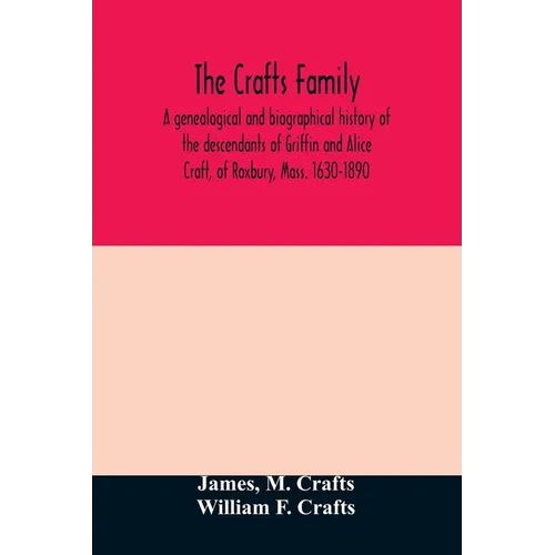 The Crafts family. A genealogical and biographical history of the descendants of Griffin and Alice Craft, of Roxbury, Mass. 1630-1890 - Paperback