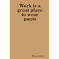 Work is a great place to wear pants - Paperback