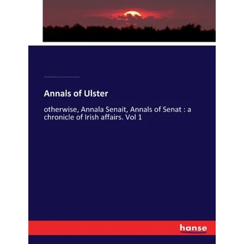 Annals of Ulster: otherwise, Annala Senait, Annals of Senat: a chronicle of Irish affairs. Vol 1 - Paperback