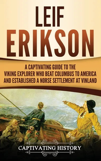 Leif Erikson: A Captivating Guide to the Viking Explorer Who Beat Columbus to America and Established a Norse Settlement at Vinland - Hardcover