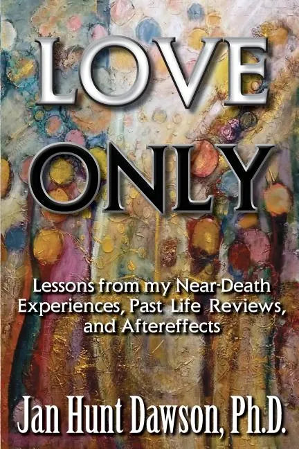 Love Only: Lessons from my Near-Death Experiences, Past Life Reviews, and Aftereffects - Paperback