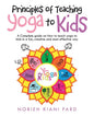 Principles of Teaching Yoga to Kids: A Complete Guide on How to Teach Yoga to Kids in a Fun, Creative and Most Effective Way - Paperback