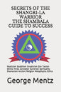 Secrets of The Shangri-La Warrior & The Shambala Guide to Success: Mysticism Buddhism Gnosticism Zen Taoism Shinto Hindu Zoroaster Sumerian Spirituali - Paperback