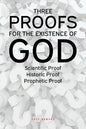 Three Proofs for the Existence of God: Scientific Proof, Historic Proof, Prophetic Proof - Paperback