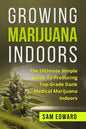 Marijuana: Growing Marijuana Indoors: The Ultimate Simple Guide To Producing Top-Grade Dank Medical Marijuana Cannabis Indoors - Paperback