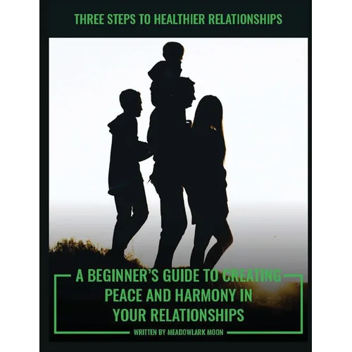 Three Steps to Healthier Relationships: A Beginner's Guide to Creating Peace and Harmony in Your Relationships - Paperback