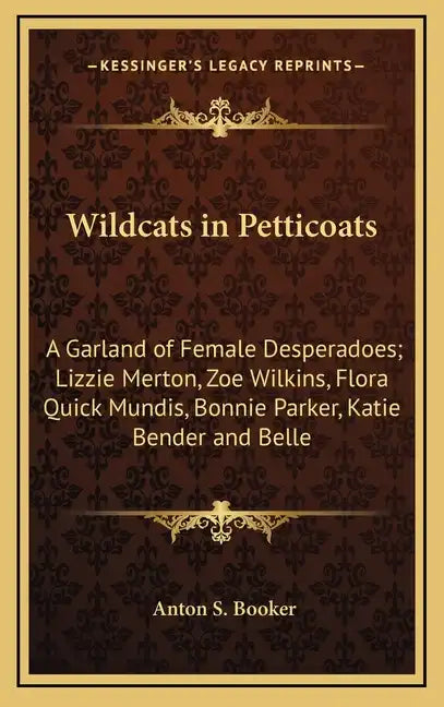 Wildcats in Petticoats: A Garland of Female Desperadoes; Lizzie Merton, Zoe Wilkins, Flora Quick Mundis, Bonnie Parker, Katie Bender and Belle - Hardcover