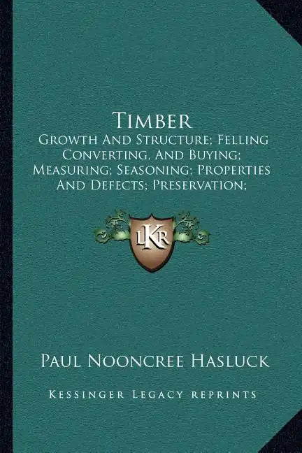 Timber: Growth And Structure; Felling Converting, And Buying; Measuring; Seasoning; Properties And Defects; Preservation; Varieties (1904) - Paperback