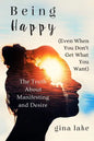 Being Happy (Even When You Don't Get What You Want): The Truth About Manifesting and Desire - Paperback