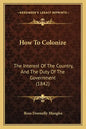How To Colonize: The Interest Of The Country, And The Duty Of The Government (1842) - Paperback