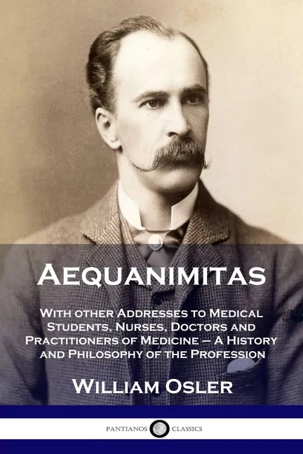 Aequanimitas: With other Addresses to Medical Students, Nurses, Doctors and Practitioners of Medicine - A History and Philosophy of the Profession - Paperback