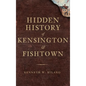 Hidden History of Kensington & Fishtown - Hardcover