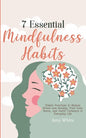 7 Essential Mindfulness Habits: Simple Practices to Reduce Stress and Anxiety, Find Inner Peace and Instill Calmness in Everyday Life - Paperback