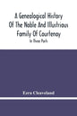 A Genealogical History Of The Noble And Illustrious Family Of Courtenay: In Three Parts. The First Giveth An Account, Of The Counts Of Edessa, Of That - Paperback