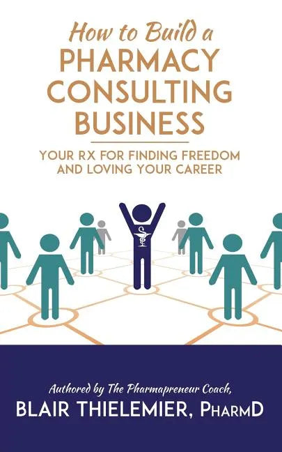 How to Build a Pharmacy Consulting Business: Your Rx for Finding Freedom and Lo - Paperback