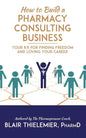 How to Build a Pharmacy Consulting Business: Your Rx for Finding Freedom and Lo - Paperback