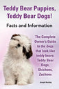 Teddy Bear Puppies, Teddy Bear Dogs! Facts and Information. the Complete Owner's Guide to the Dogs That Look Like Teddy Bears: Teddy Bear Dogs, Shicho - Paperback