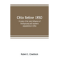 Ohio before 1850; a study of the early influence of Pennsylvania and southern populations in Ohio - Paperback
