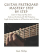 Guitar Fretboard Mastery Step by Step: Learn to Read and Play Every Note on the Neck with 132 Melodious Single String Studies in All Positions and All - Paperback