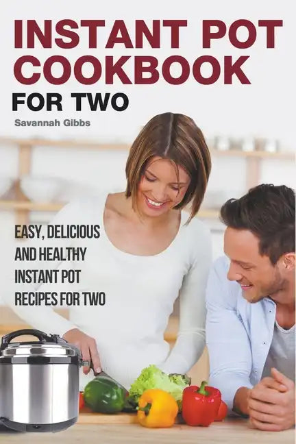 Instant Pot Cookbook for Two: Easy, Delicious and Healthy Instant Pot Recipes for Two - Paperback