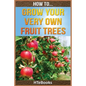 How To Grow Your Very Own Fruit Trees: Quick Start Guide - Paperback