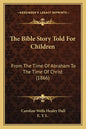 The Bible Story Told For Children: From The Time Of Abraham To The Time Of Christ (1866) - Paperback