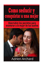 Como Seducir y Conquistar A Una Mujer: Descrubre los secretos para enamorar a la mujer de tus sueños - Paperback