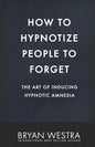 How To Hypnotize People To Forget: The Art of Inducing Hypnotic Amnesia - Paperback