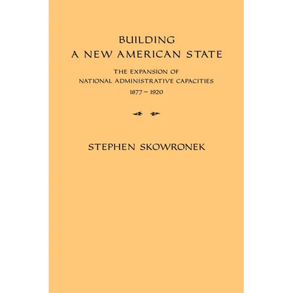 Building a New American State: The Expansion of National Administrative Capacities, 1877 1920 - Paperback