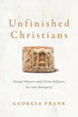 Unfinished Christians: Ritual Objects and Silent Subjects in Late Antiquity - Hardcover