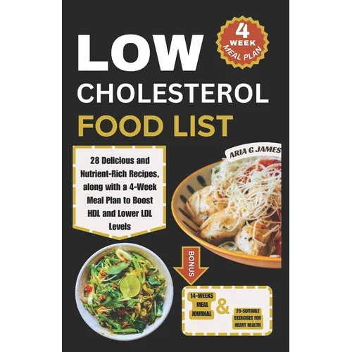 Low Cholesterol Food List: 28 Delicious and Nutrient-Rich Recipes, along with a 4-Week Meal Plan to Boost HDL and Lower LDL Levels - Paperback