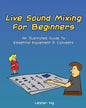 Live Sound Mixing For Beginners: An Illustrated Guide To Essential Equipment & Concepts - Paperback