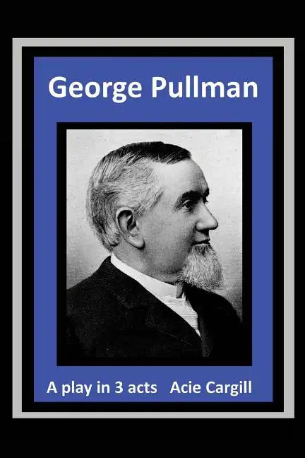 George Pullman: A Play in Three Acts - Paperback