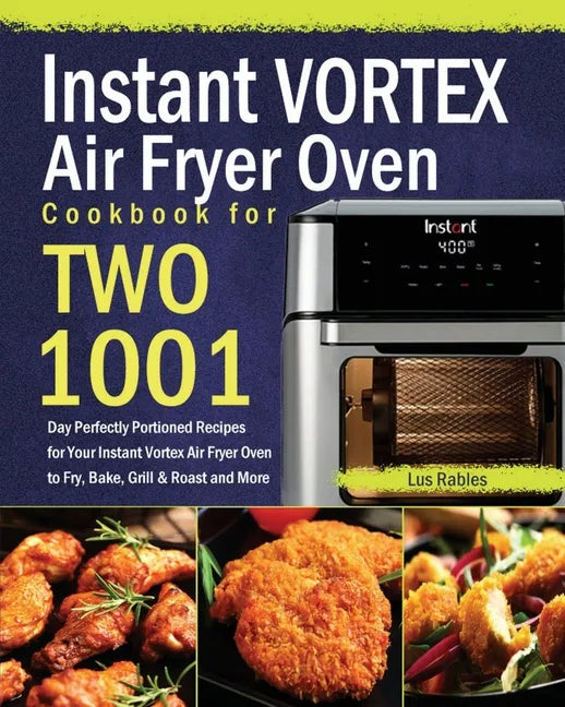 Instant Vortex Air Fryer Oven Cookbook for Two: 1001-Day Perfectly Portioned Recipes for Your Instant Vortex Air Fryer Oven to Fry, Bake, Grill & Roas - Paperback