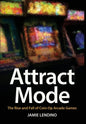 Attract Mode: The Rise and Fall of Coin-Op Arcade Games - Hardcover