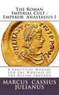 The Roman Imperial Cult Emperor Anastasius I: A Practical Manual for the Worship of the Divine Emperor - Paperback