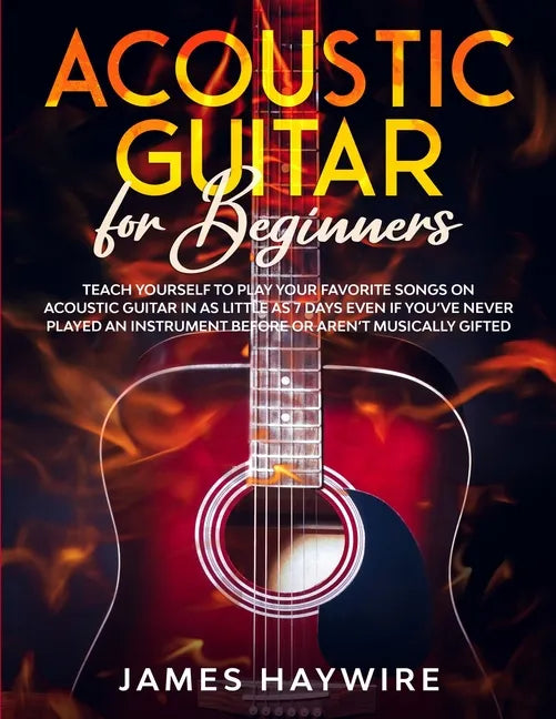 Acoustic Guitar for Beginners: Teach Yourself to Play Your Favorite Songs on Acoustic Guitar in as Little as 7 Days Even If You've Never Played An In - Paperback