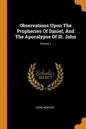Observations Upon the Prophecies of Daniel, and the Apocalypse of St. John; Volume 1 - Paperback
