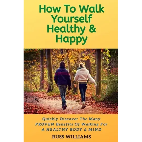 How to Walk yourself Healthy & Happy: Why Walking Exercise Boosts Physical And Mental Health - Paperback