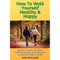 How to Walk yourself Healthy & Happy: Why Walking Exercise Boosts Physical And Mental Health - Paperback