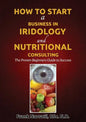 How to Start a Business in Iridology and Nutritional Consulting: The Proven Beginners Guide to Success - Paperback