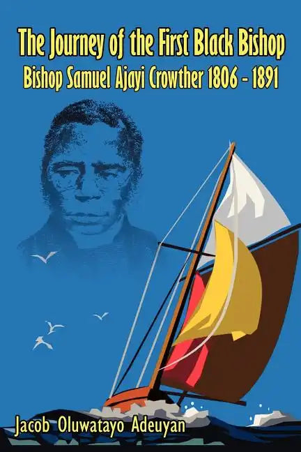 The Journey of the First Black Bishop: Bishop Samuel Ajayi Crowther 1806 - 1891 - Paperback