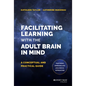 Facilitating Learning with the Adult Brain in Mind: A Conceptual and Practical Guide - Hardcover