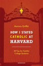 How I Stayed Catholic at Harvard: 40 Tips for Faithful College Students - Paperback